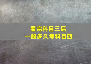 看完科目三后 一般多久考科目四